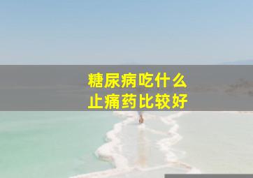 糖尿病吃什么止痛药比较好