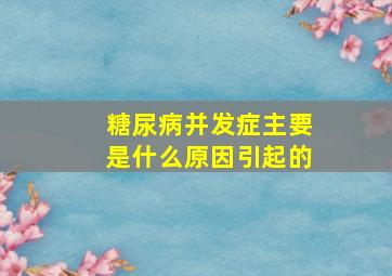 糖尿病并发症主要是什么原因引起的