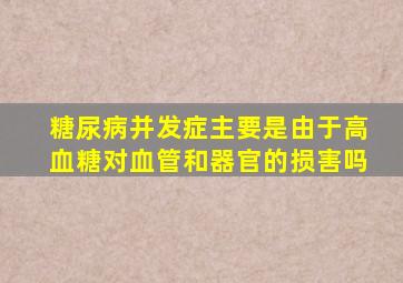 糖尿病并发症主要是由于高血糖对血管和器官的损害吗