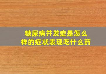 糖尿病并发症是怎么样的症状表现吃什么药