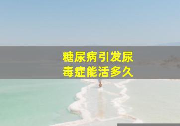 糖尿病引发尿毒症能活多久