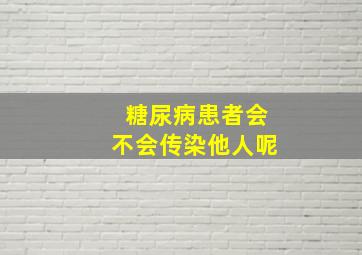 糖尿病患者会不会传染他人呢