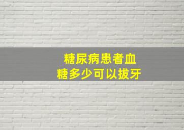 糖尿病患者血糖多少可以拔牙