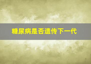 糖尿病是否遗传下一代