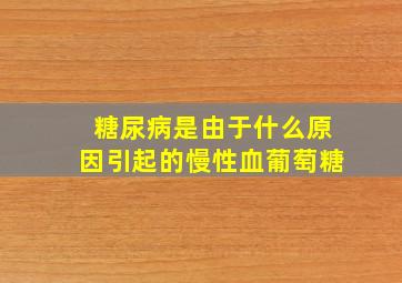 糖尿病是由于什么原因引起的慢性血葡萄糖