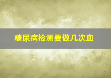 糖尿病检测要做几次血