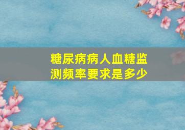 糖尿病病人血糖监测频率要求是多少