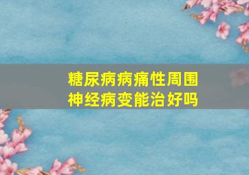 糖尿病病痛性周围神经病变能治好吗