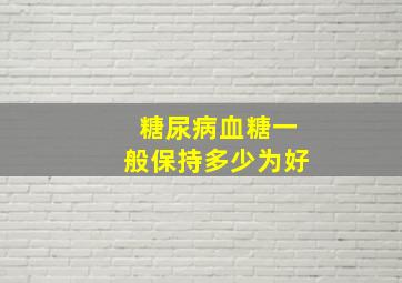 糖尿病血糖一般保持多少为好