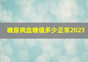 糖尿病血糖值多少正常2023