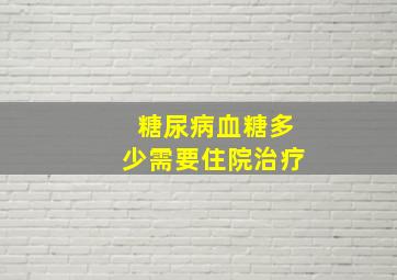 糖尿病血糖多少需要住院治疗