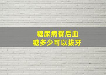 糖尿病餐后血糖多少可以拔牙