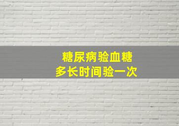 糖尿病验血糖多长时间验一次