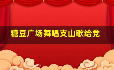 糖豆广场舞唱支山歌给党