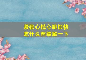 紧张心慌心跳加快吃什么药缓解一下