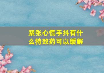 紧张心慌手抖有什么特效药可以缓解