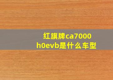 红旗牌ca7000h0evb是什么车型