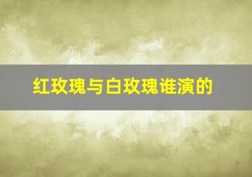 红玫瑰与白玫瑰谁演的