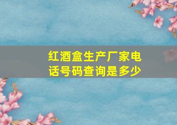 红酒盒生产厂家电话号码查询是多少