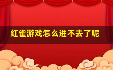 红雀游戏怎么进不去了呢