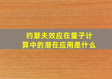 约瑟夫效应在量子计算中的潜在应用是什么