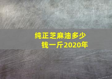 纯正芝麻油多少钱一斤2020年