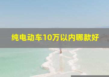 纯电动车10万以内哪款好