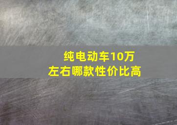 纯电动车10万左右哪款性价比高