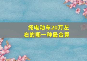 纯电动车20万左右的哪一种最合算