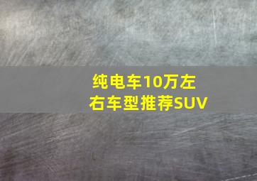 纯电车10万左右车型推荐SUV