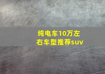 纯电车10万左右车型推荐suv