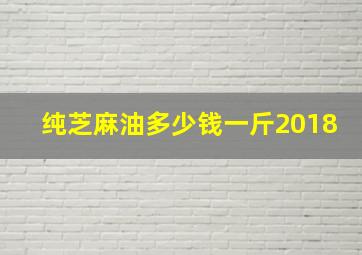 纯芝麻油多少钱一斤2018