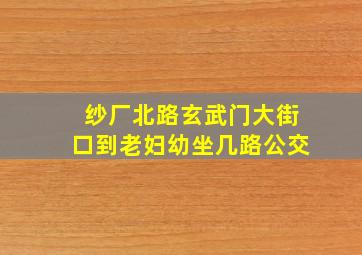 纱厂北路玄武门大街口到老妇幼坐几路公交