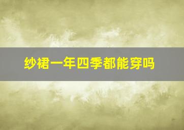 纱裙一年四季都能穿吗