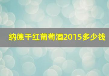 纳德干红葡萄酒2015多少钱