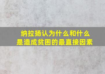 纳拉扬认为什么和什么是造成贫困的最直接因素