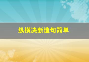 纵横决断造句简单