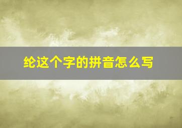 纶这个字的拼音怎么写