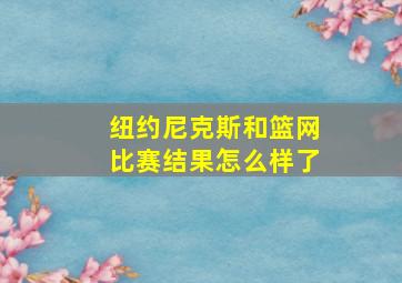 纽约尼克斯和篮网比赛结果怎么样了