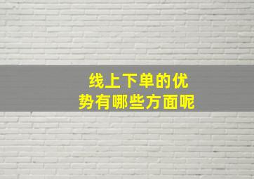 线上下单的优势有哪些方面呢