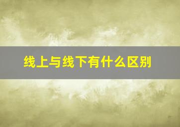 线上与线下有什么区别