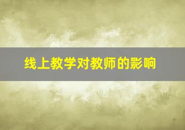 线上教学对教师的影响