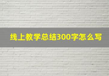 线上教学总结300字怎么写