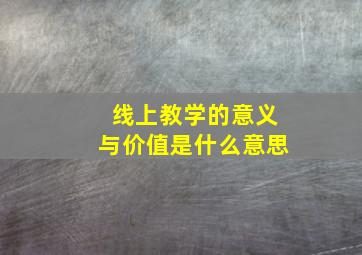 线上教学的意义与价值是什么意思