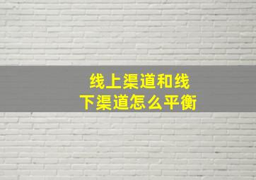 线上渠道和线下渠道怎么平衡