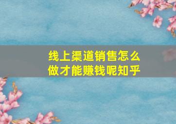 线上渠道销售怎么做才能赚钱呢知乎