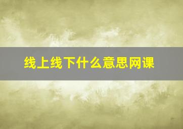 线上线下什么意思网课