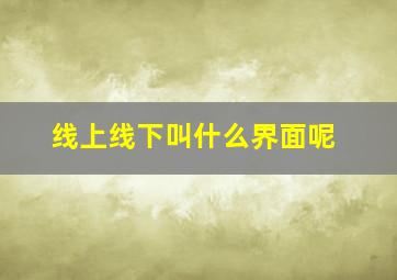 线上线下叫什么界面呢