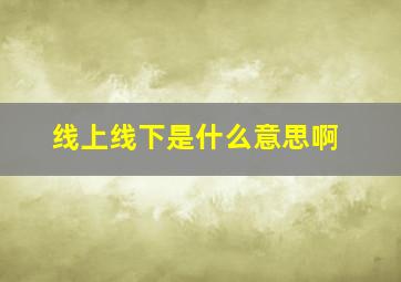 线上线下是什么意思啊