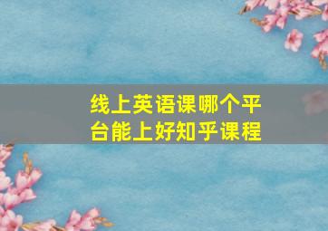 线上英语课哪个平台能上好知乎课程